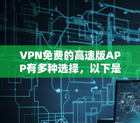 VPN免费的高速版APP有多种选择，以下是几个推荐