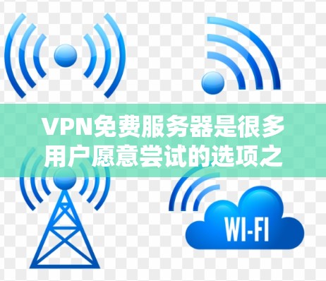 VPN免费服务器是很多用户愿意尝试的选项之一。以下是一些常见的免费VPN服务器推荐，涵盖了点对点、端对端和国际VPN的区别