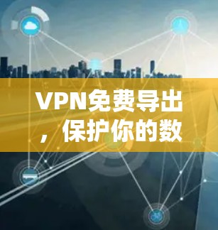 VPN免费导出,保护你的数字安全 VPN免费导出,保护你的数字安全