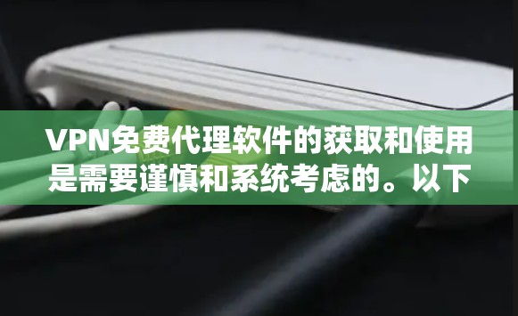 VPN免费代理软件的获取和使用是需要谨慎和系统考虑的。以下是一些步骤和建议，帮助您有效地使用这些软件