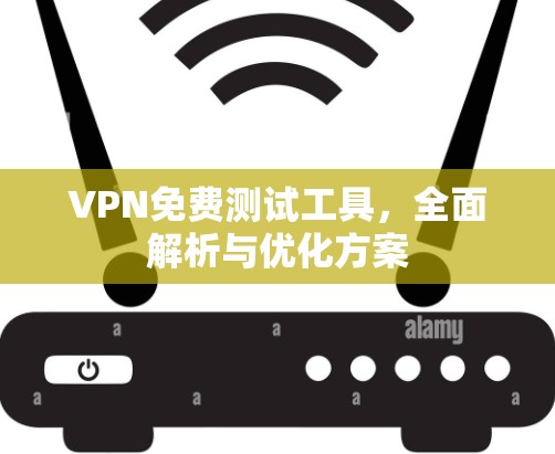 VPN免费测试工具，全面解析与优化方案