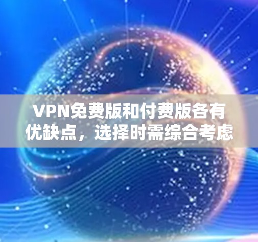 VPN免费版和付费版各有优缺点，选择时需综合考虑需求、预算和使用体验。以下是详细比较