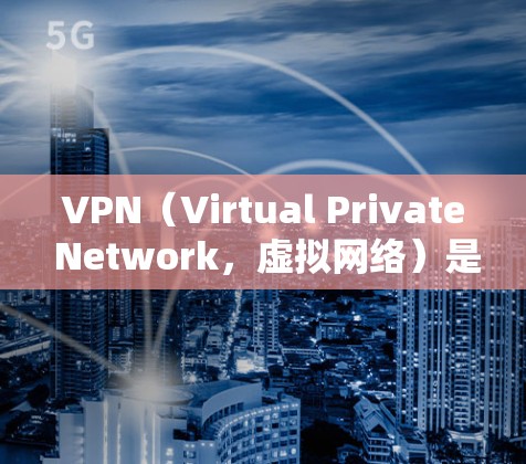 VPN（Virtual Private Network，虚拟网络）是一种技术手段，用于保护用户在网络环境下的数据和流量安全。以下是关于VPN免费版软件体验的详细分析