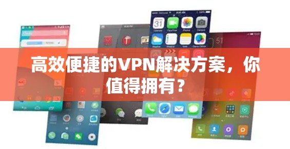 高效便捷的VPN解决方案，你值得拥有？