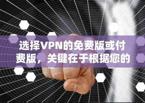 选择VPN的免费版或付费版，关键在于根据您的具体需求和预算进行权衡。以下是详细的步骤和建议