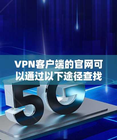 VPN客户端的官网可以通过以下途径查找 VPN客户端的官网可以通过以下途径查找
