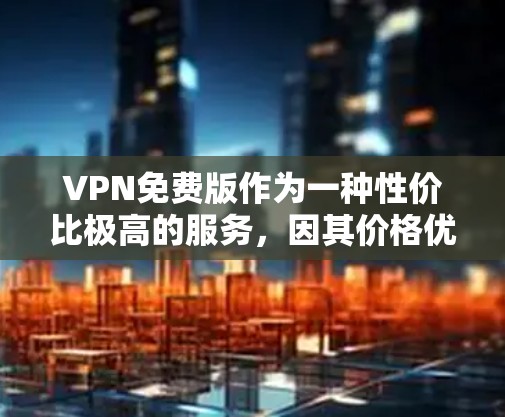 VPN免费版作为一种性价比极高的服务,因其价格优势和强大的安全性,成为许多用户选择VPN的主要竞争对手。以下是对VPN免费版的测评 VPN免费版作为一种性价比极高的服务,因其价格优势和强大的安全性,成为许多用户选择VPN的主要竞争对手。以下是对VPN免费版的测评