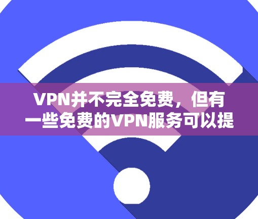 VPN并不完全免费,但有一些免费的VPN服务可以提供基本的连接功能。如果你对这些服务感兴趣,以下是一些建议和步骤 VPN并不完全免费,但有一些免费的VPN服务可以提供基本的连接功能。如果你对这些服务感兴趣,以下是一些建议和步骤