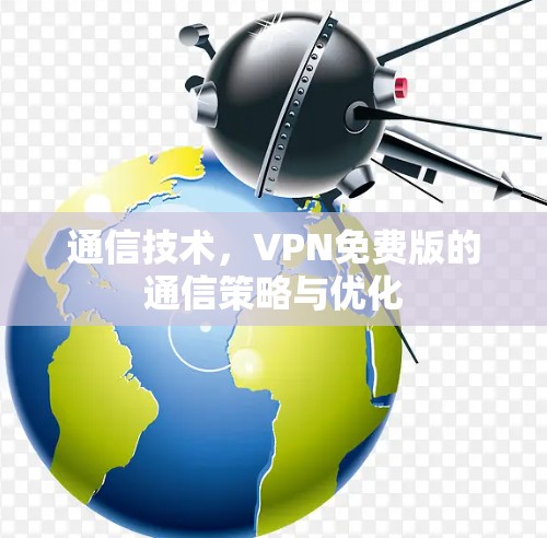通信技术，VPN免费版的通信策略与优化