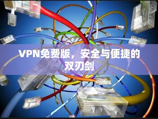 VPN免费版,安全与便捷的双刃剑 VPN免费版,安全与便捷的双刃剑