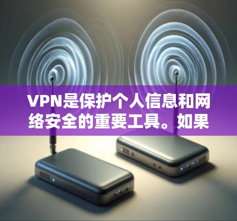 VPN是保护个人信息和网络安全的重要工具。如果你正在寻找一个免费且安全的VPN，以下是一些推荐