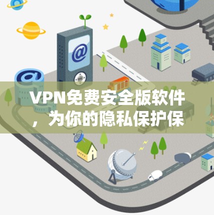 VPN免费安全版软件，为你的隐私保护保驾护航