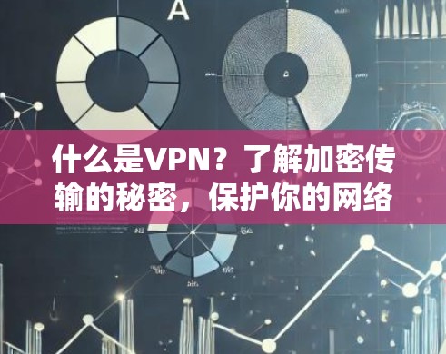 什么是VPN？了解加密传输的秘密，保护你的网络世界
