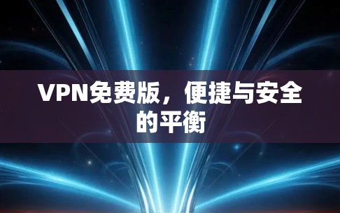 VPN免费版,便捷与安全的平衡 VPN免费版,便捷与安全的平衡