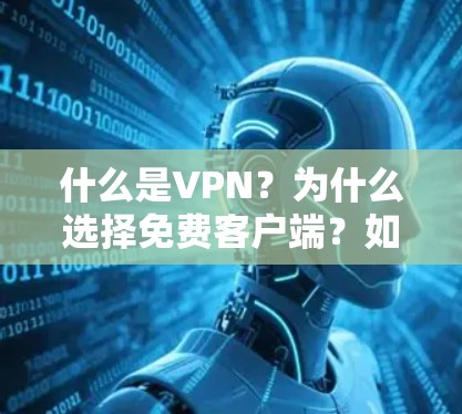 什么是VPN？为什么选择免费客户端？如何选择可靠的VPN？