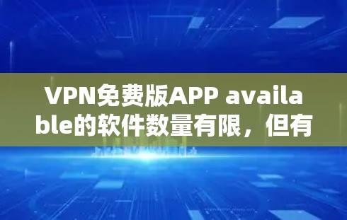 VPN免费版APP available的软件数量有限，但有一些免费VPN软件可以满足你的需求。以下是一些推荐的免费VPN软件