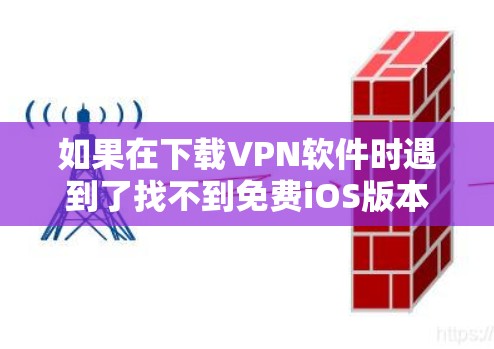 如果在下载VPN软件时遇到了找不到免费iOS版本的问题,可以采取以下步骤来解决 如果在下载VPN软件时遇到了找不到免费iOS版本的问题,可以采取以下步骤来解决