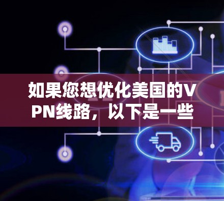 如果您想优化美国的VPN线路，以下是一些关键因素和建议