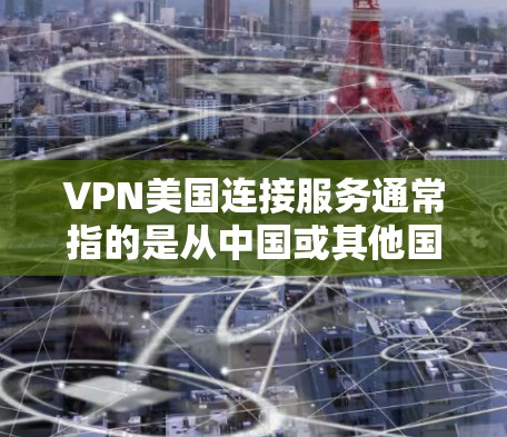 VPN美国连接服务通常指的是从中国或其他国家连接到美国地区的VPN平台。以下是几种常用的VPN服务