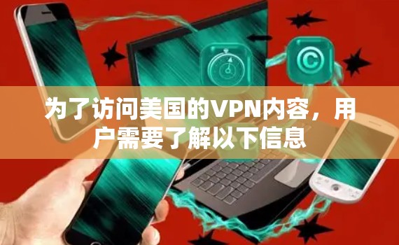 为了访问美国的VPN内容，用户需要了解以下信息