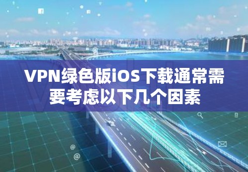 VPN绿色版iOS下载通常需要考虑以下几个因素