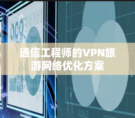 通信工程师的VPN旅游网络优化方案