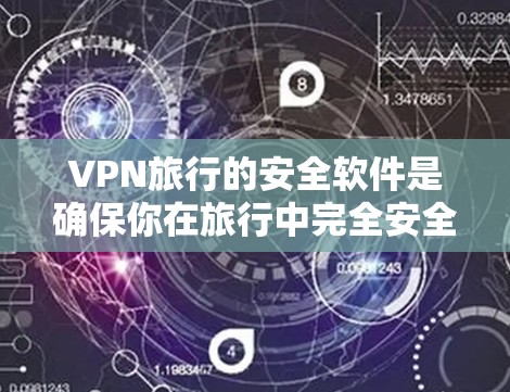VPN旅行的安全软件是确保你在旅行中完全安全地访问网络的重要工具。以下是一些推荐的VPN旅行软件和工具，涵盖了不同类型的软件，适合各种旅行需求