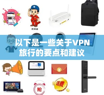 以下是一些关于VPN旅行的要点和建议