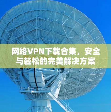 网络VPN下载合集，安全与轻松的完美解决方案