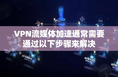 VPN流媒体加速通常需要通过以下步骤来解决