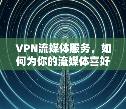 VPN流媒体服务，如何为你的流媒体喜好量身定制