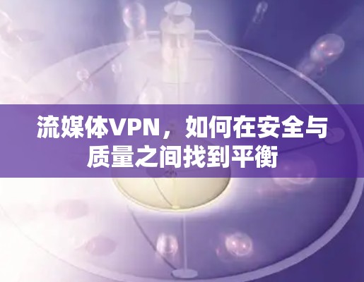 流媒体VPN，如何在安全与质量之间找到平衡