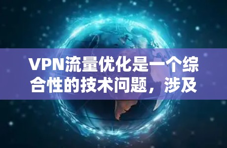 VPN流量优化是一个综合性的技术问题，涉及端点安全、VPN协议、流量控制以及使用替代方案等多个方面。以下是一步步的优化建议