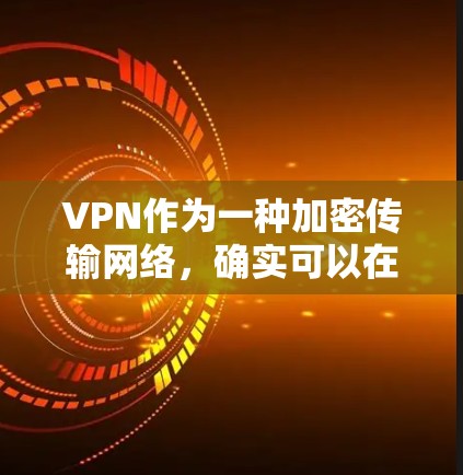 VPN作为一种加密传输网络，确实可以在一定程度上提升网络体验，但流畅性并不是VPN专有的特点，而是取决于使用的技术和软件的优化程度。以下是一些VPN软件推荐，可以帮助你体验流畅的网络连接