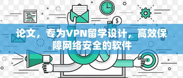 论文，专为VPN留学设计，高效保障网络安全的软件