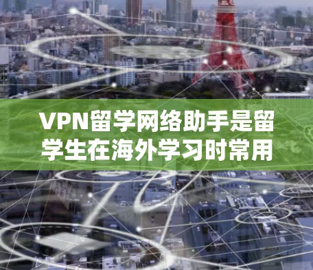 VPN留学网络助手是留学生在海外学习时常用的工具,能够方便他们访问国际学习资源和学校网络。以下是一些具体说明 VPN留学网络助手是留学生在海外学习时常用的工具,能够方便他们访问国际学习资源和学校网络。以下是一些具体说明
