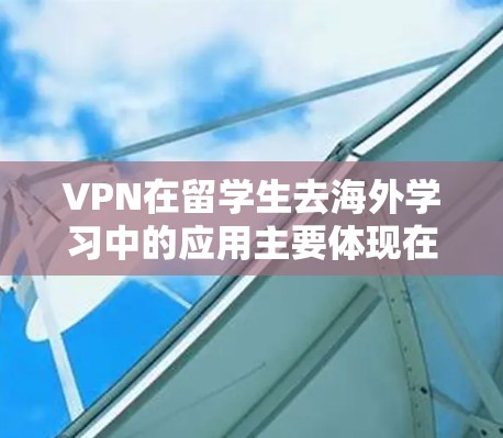 VPN在留学生去海外学习中的应用主要体现在提供安全的网络连接，帮助留学生在海外学习环境中减少网络攻击风险，同时满足留学生在留学网络中所需的访问和使用需求。以下是 VPN 在留学中的具体应用和考虑因素