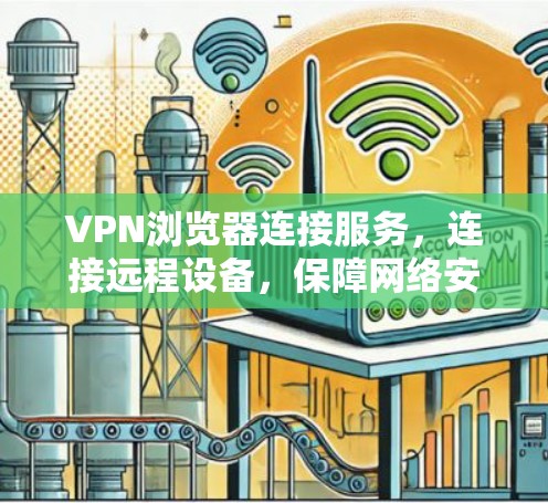 VPN浏览器连接服务,连接远程设备,保障网络安全 VPN浏览器连接服务,连接远程设备,保障网络安全