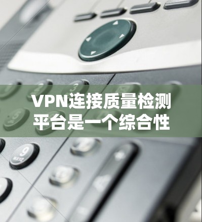 VPN连接质量检测平台是一个综合性的功能,旨在确保每个VPN设备符合标准和服务要求,保障网络的安全和稳定。以下是质量检测平台的主要功能和步骤 VPN连接质量检测平台是一个综合性的功能,旨在确保每个VPN设备符合标准和服务要求,保障网络的安全和稳定。以下是质量检测平台的主要功能和步骤