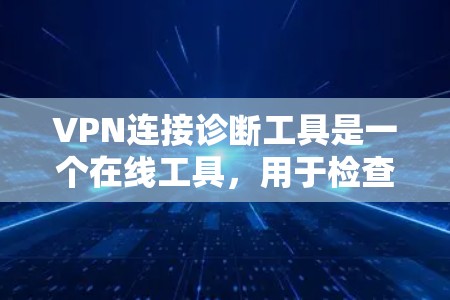 VPN连接诊断工具是一个在线工具，用于检查和评估VPN服务器的连接状态。以下是对该工具的详细总结和步骤指南