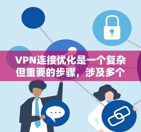VPN连接优化是一个复杂但重要的步骤，涉及多个方面和技巧。以下是分步骤的优化指南