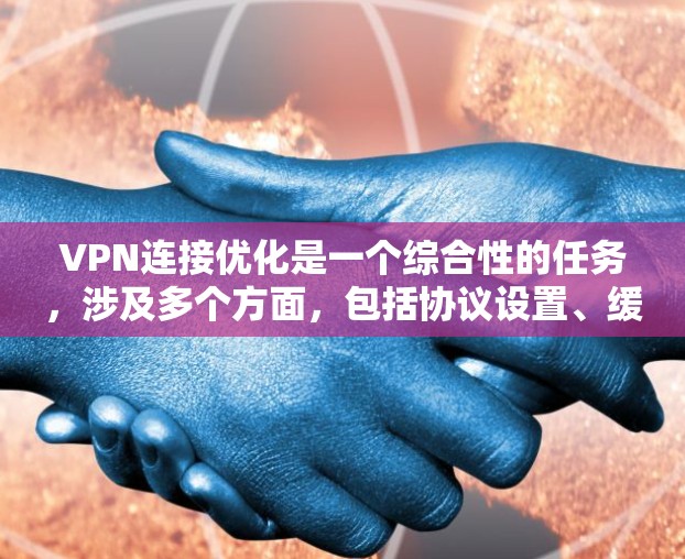 VPN连接优化是一个综合性的任务,涉及多个方面,包括协议设置、缓存管理、安全防护、流量控制、网络配置、软件更新以及用户体验。以下是对这些方面的一些优化技巧和建议 VPN连接优化是一个综合性的任务,涉及多个方面,包括协议设置、缓存管理、安全防护、流量控制、网络配置、软件更新以及用户体验。以下是对这些方面的一些优化技巧和建议