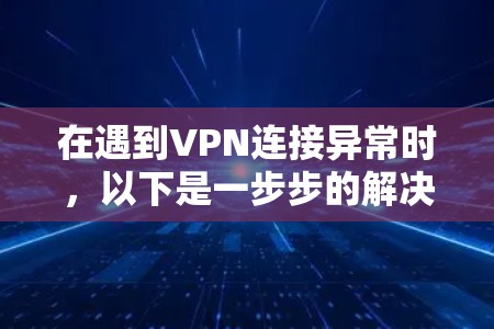 在遇到VPN连接异常时，以下是一步步的解决方案