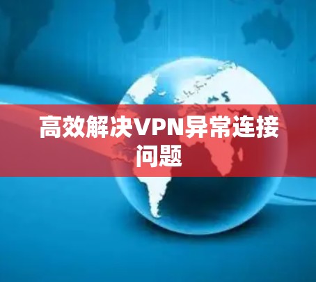 高效解决VPN异常连接问题