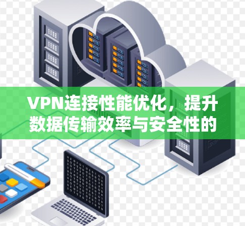 VPN连接性能优化，提升数据传输效率与安全性的新策略