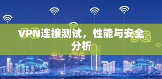 VPN连接测试，性能与安全分析