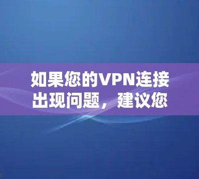 如果您的VPN连接出现问题，建议您按照以下步骤进行修复