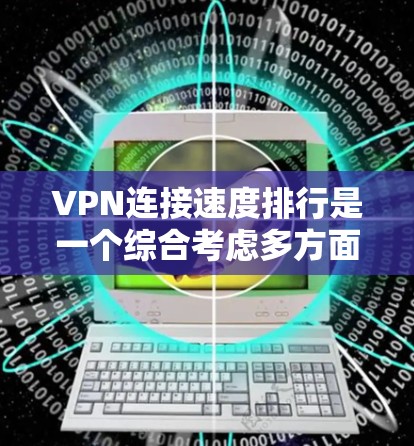 VPN连接速度排行是一个综合考虑多方面因素的复杂问题，具体排名取决于用户的具体需求和使用场景。以下是对 VPN 连接速度排行的详细分析和排位建议