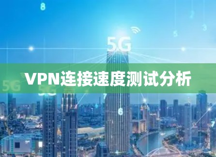VPN连接速度测试分析
