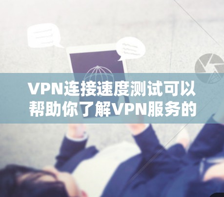 VPN连接速度测试可以帮助你了解VPN服务的实际性能，以及在真实网络中会遇到的连接延迟和质量。以下是一个简单的VPN连接速度测试方法